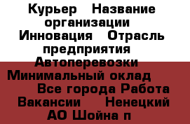 Курьер › Название организации ­ Инновация › Отрасль предприятия ­ Автоперевозки › Минимальный оклад ­ 25 000 - Все города Работа » Вакансии   . Ненецкий АО,Шойна п.